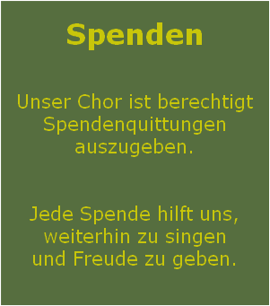 
Spenden

Unser Chor ist berechtigt Spendenquittungen auszugeben.


Jede Spende hilft uns,
weiterhin zu singen
und Freude zu geben.