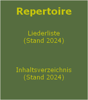 
Repertoire

Liederliste
(Stand 2024)



Inhaltsverzeichnis
(Stand 2024)

